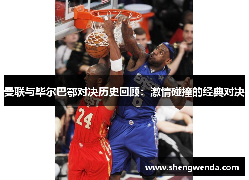 曼联与毕尔巴鄂对决历史回顾：激情碰撞的经典对决