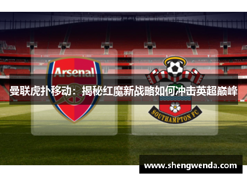 曼联虎扑移动：揭秘红魔新战略如何冲击英超巅峰